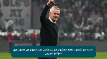 📉 إقالة سولشاير.. نهاية المشوار مع بشكتاش بعد الخروج من ملحق دوري المؤتمر الأوروبي
